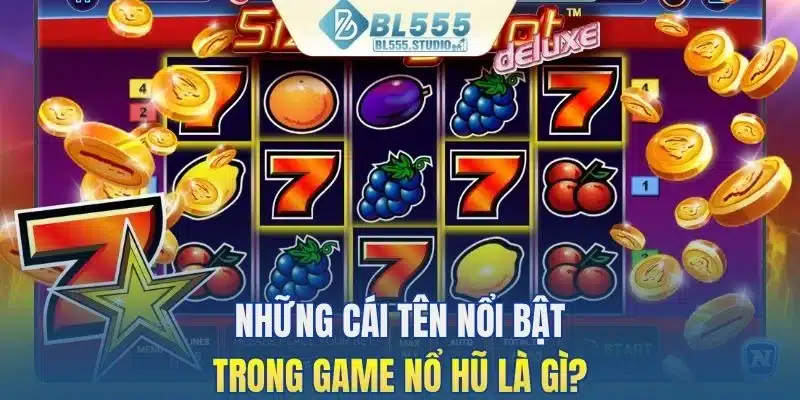 Những cái tên nổi bật trong game nổ hũ là gì?