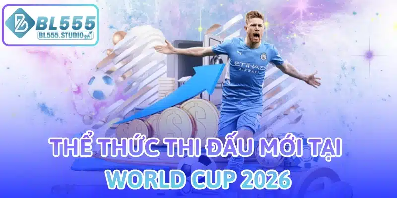 Thể thức thi đấu mới tại World Cup 2026